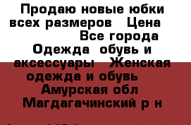 Продаю новые юбки всех размеров › Цена ­ 2800-4300 - Все города Одежда, обувь и аксессуары » Женская одежда и обувь   . Амурская обл.,Магдагачинский р-н